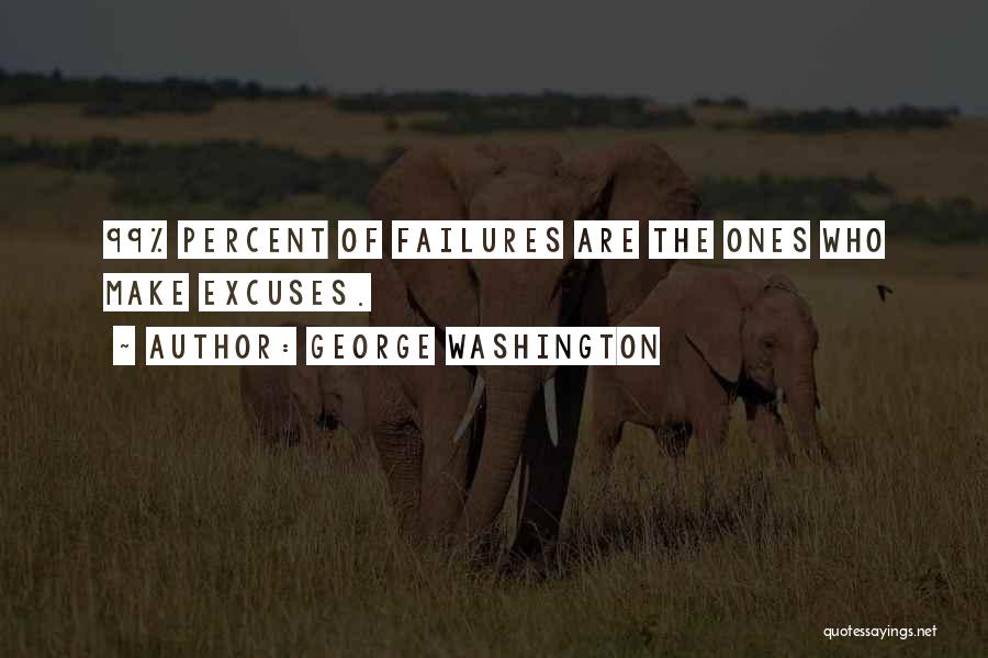 George Washington Quotes: 99% Percent Of Failures Are The Ones Who Make Excuses.