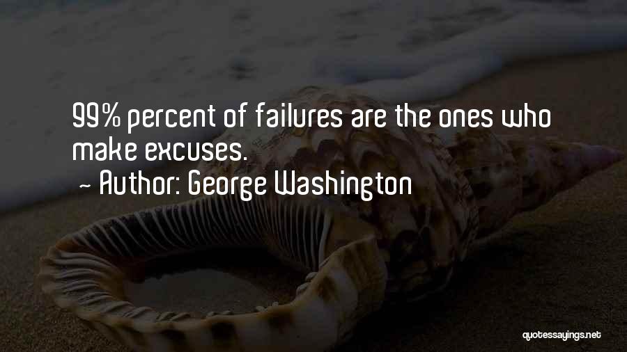 George Washington Quotes: 99% Percent Of Failures Are The Ones Who Make Excuses.