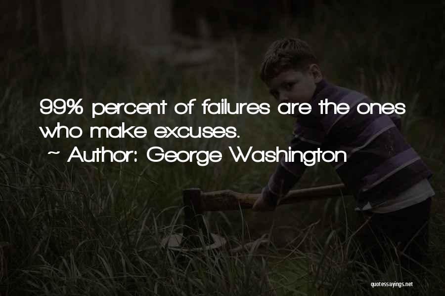 George Washington Quotes: 99% Percent Of Failures Are The Ones Who Make Excuses.