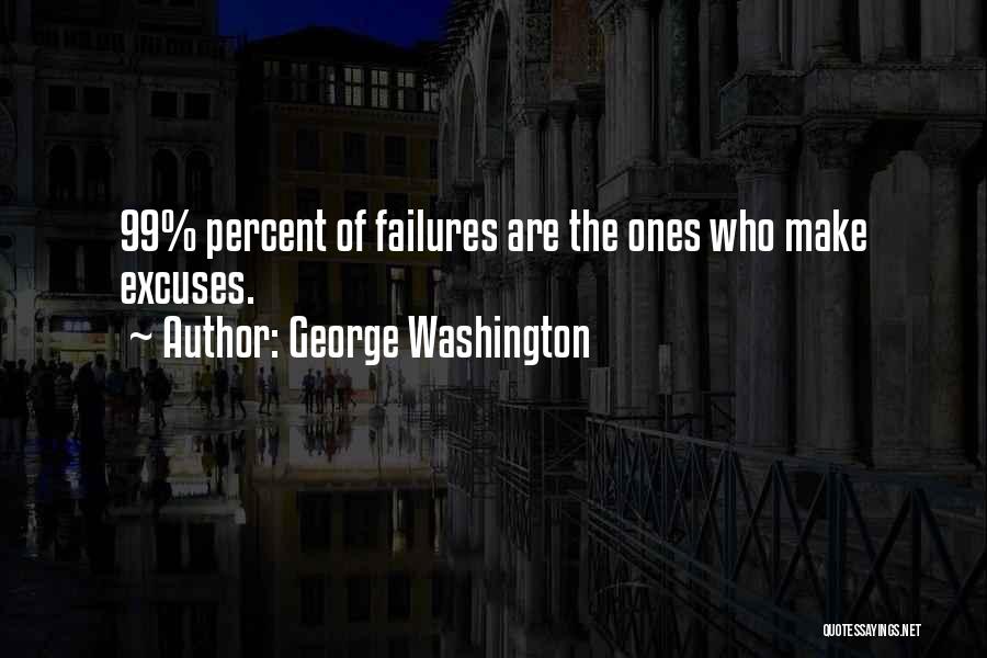 George Washington Quotes: 99% Percent Of Failures Are The Ones Who Make Excuses.