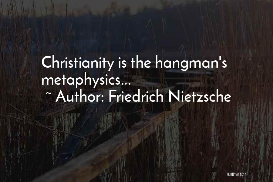 Friedrich Nietzsche Quotes: Christianity Is The Hangman's Metaphysics...