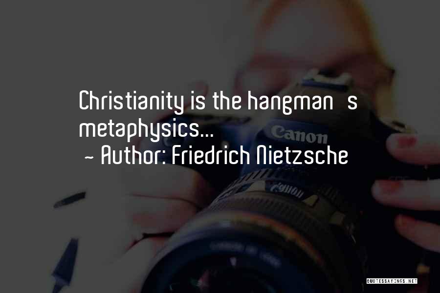 Friedrich Nietzsche Quotes: Christianity Is The Hangman's Metaphysics...