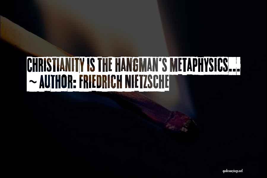 Friedrich Nietzsche Quotes: Christianity Is The Hangman's Metaphysics...