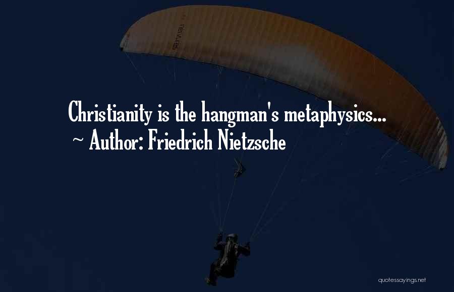 Friedrich Nietzsche Quotes: Christianity Is The Hangman's Metaphysics...