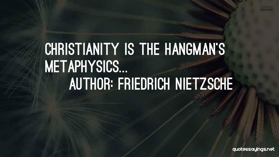 Friedrich Nietzsche Quotes: Christianity Is The Hangman's Metaphysics...