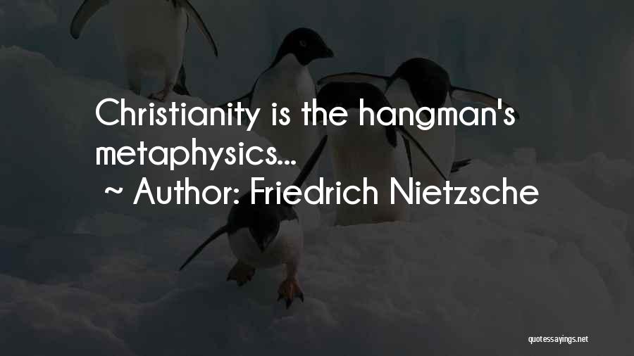 Friedrich Nietzsche Quotes: Christianity Is The Hangman's Metaphysics...