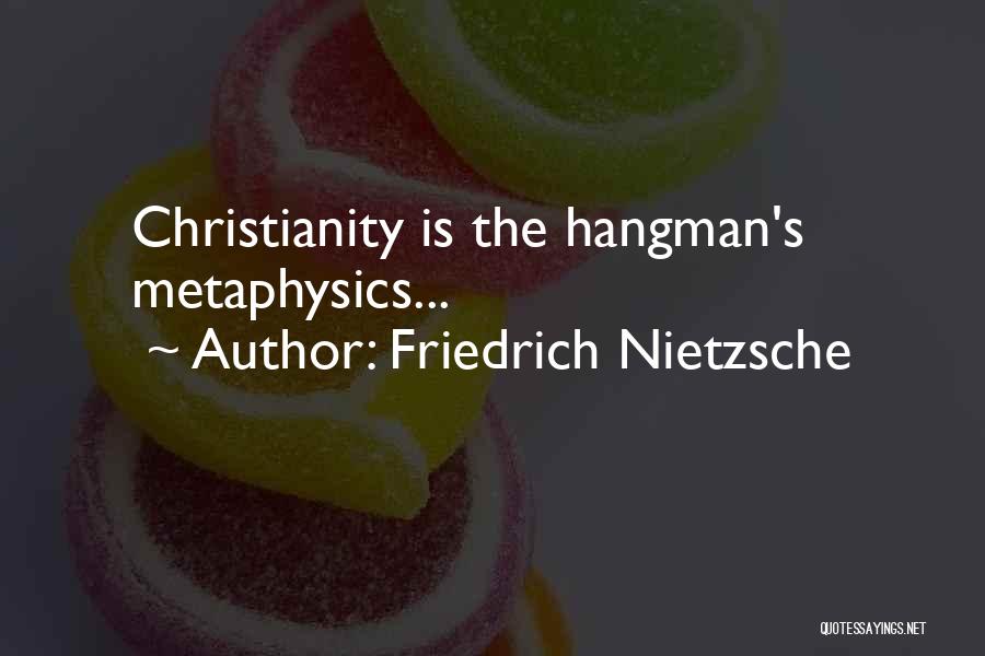 Friedrich Nietzsche Quotes: Christianity Is The Hangman's Metaphysics...