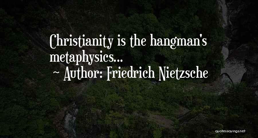 Friedrich Nietzsche Quotes: Christianity Is The Hangman's Metaphysics...