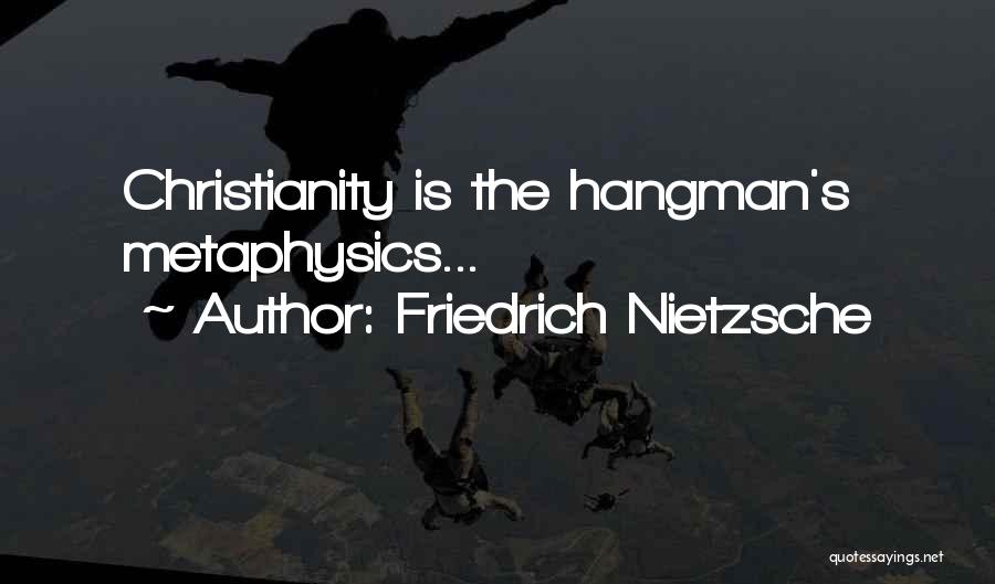 Friedrich Nietzsche Quotes: Christianity Is The Hangman's Metaphysics...