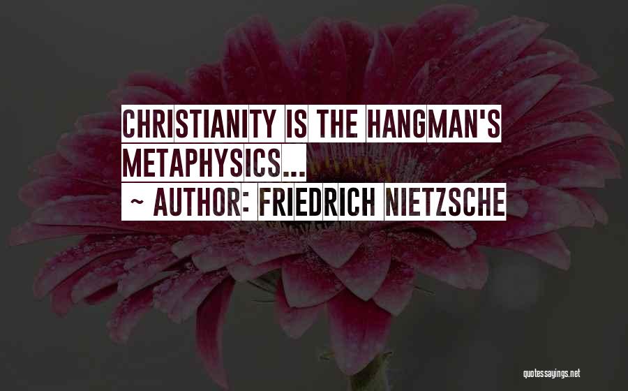 Friedrich Nietzsche Quotes: Christianity Is The Hangman's Metaphysics...