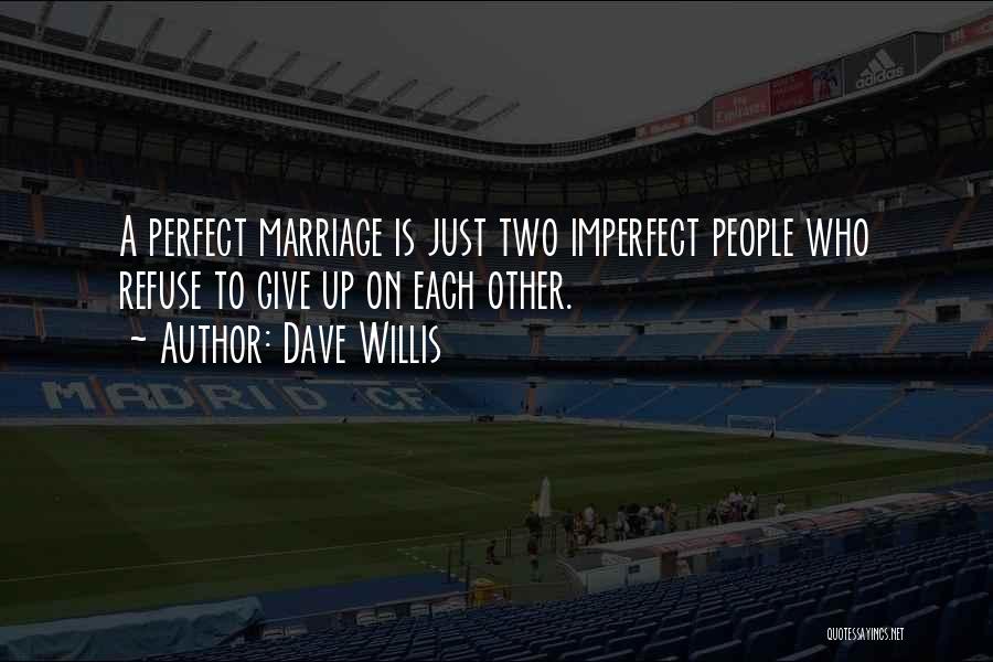 Dave Willis Quotes: A Perfect Marriage Is Just Two Imperfect People Who Refuse To Give Up On Each Other.