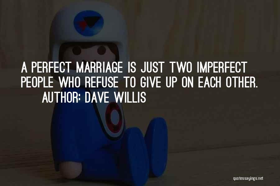 Dave Willis Quotes: A Perfect Marriage Is Just Two Imperfect People Who Refuse To Give Up On Each Other.