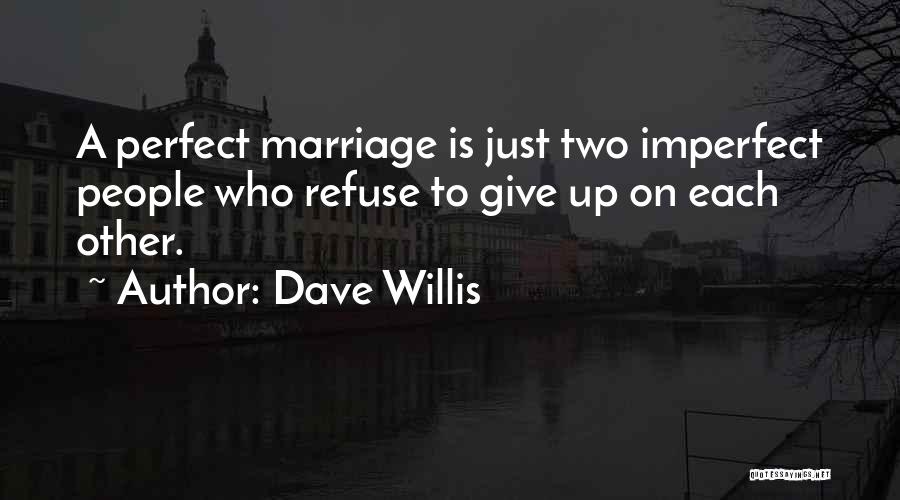 Dave Willis Quotes: A Perfect Marriage Is Just Two Imperfect People Who Refuse To Give Up On Each Other.