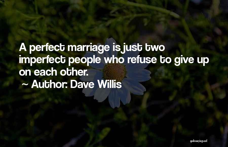 Dave Willis Quotes: A Perfect Marriage Is Just Two Imperfect People Who Refuse To Give Up On Each Other.
