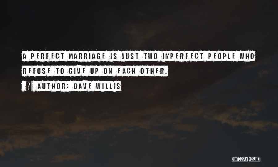 Dave Willis Quotes: A Perfect Marriage Is Just Two Imperfect People Who Refuse To Give Up On Each Other.