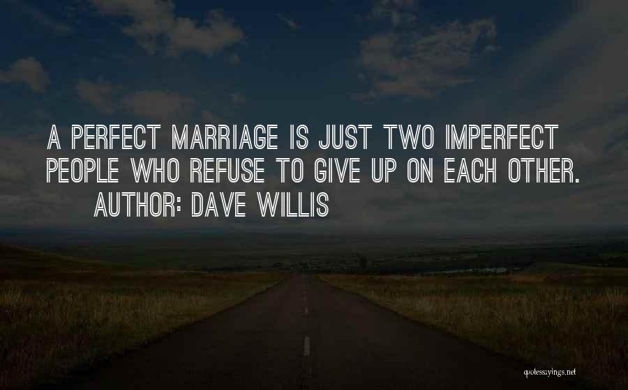 Dave Willis Quotes: A Perfect Marriage Is Just Two Imperfect People Who Refuse To Give Up On Each Other.