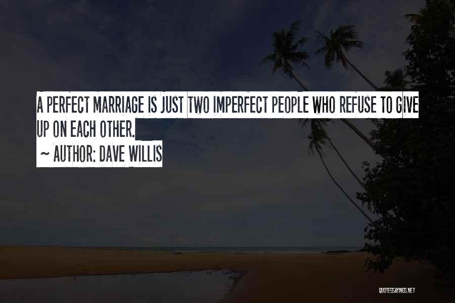 Dave Willis Quotes: A Perfect Marriage Is Just Two Imperfect People Who Refuse To Give Up On Each Other.