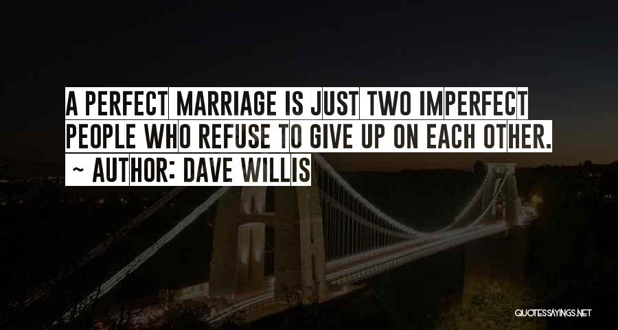 Dave Willis Quotes: A Perfect Marriage Is Just Two Imperfect People Who Refuse To Give Up On Each Other.