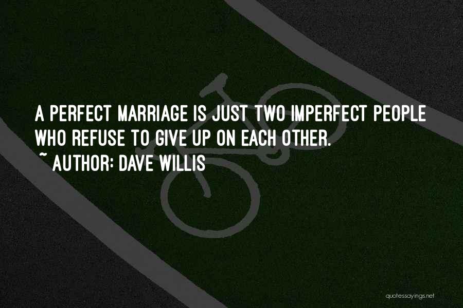 Dave Willis Quotes: A Perfect Marriage Is Just Two Imperfect People Who Refuse To Give Up On Each Other.