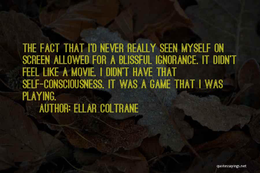 Ellar Coltrane Quotes: The Fact That I'd Never Really Seen Myself On Screen Allowed For A Blissful Ignorance. It Didn't Feel Like A