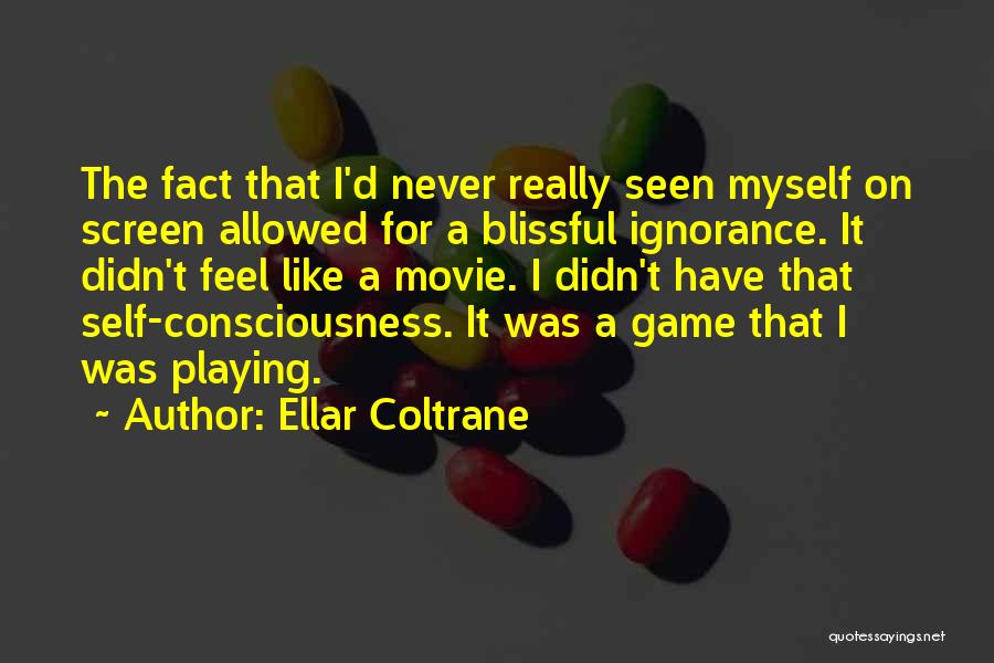 Ellar Coltrane Quotes: The Fact That I'd Never Really Seen Myself On Screen Allowed For A Blissful Ignorance. It Didn't Feel Like A