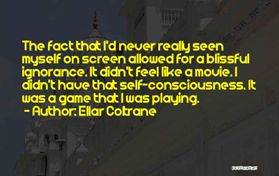 Ellar Coltrane Quotes: The Fact That I'd Never Really Seen Myself On Screen Allowed For A Blissful Ignorance. It Didn't Feel Like A