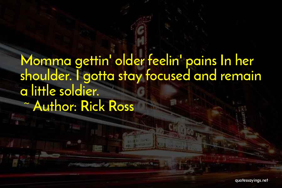 Rick Ross Quotes: Momma Gettin' Older Feelin' Pains In Her Shoulder. I Gotta Stay Focused And Remain A Little Soldier.