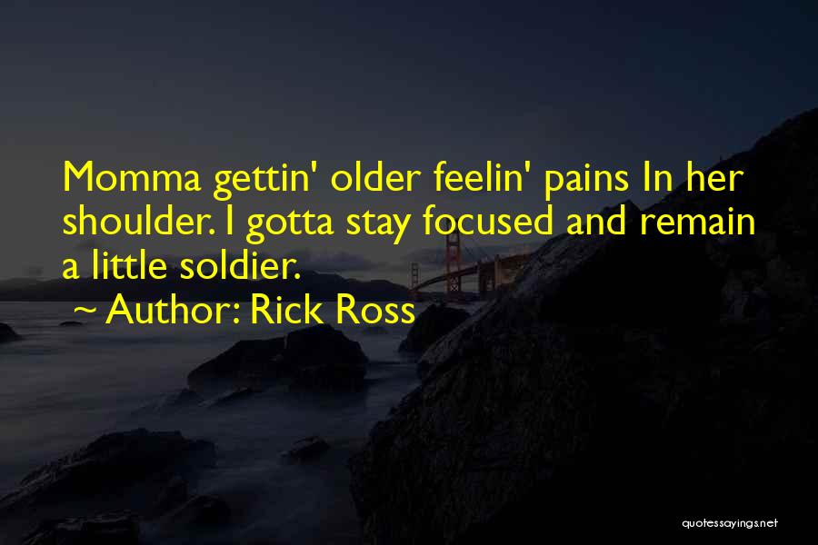 Rick Ross Quotes: Momma Gettin' Older Feelin' Pains In Her Shoulder. I Gotta Stay Focused And Remain A Little Soldier.