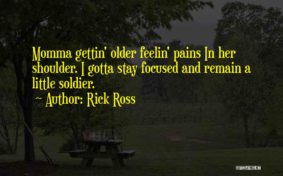 Rick Ross Quotes: Momma Gettin' Older Feelin' Pains In Her Shoulder. I Gotta Stay Focused And Remain A Little Soldier.