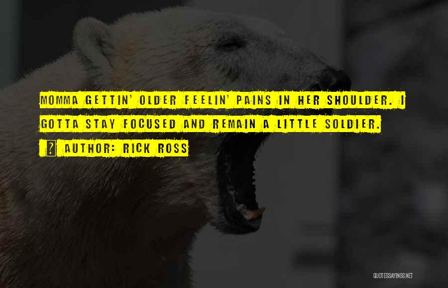 Rick Ross Quotes: Momma Gettin' Older Feelin' Pains In Her Shoulder. I Gotta Stay Focused And Remain A Little Soldier.