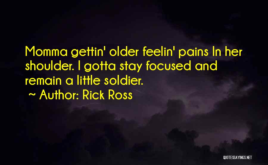 Rick Ross Quotes: Momma Gettin' Older Feelin' Pains In Her Shoulder. I Gotta Stay Focused And Remain A Little Soldier.