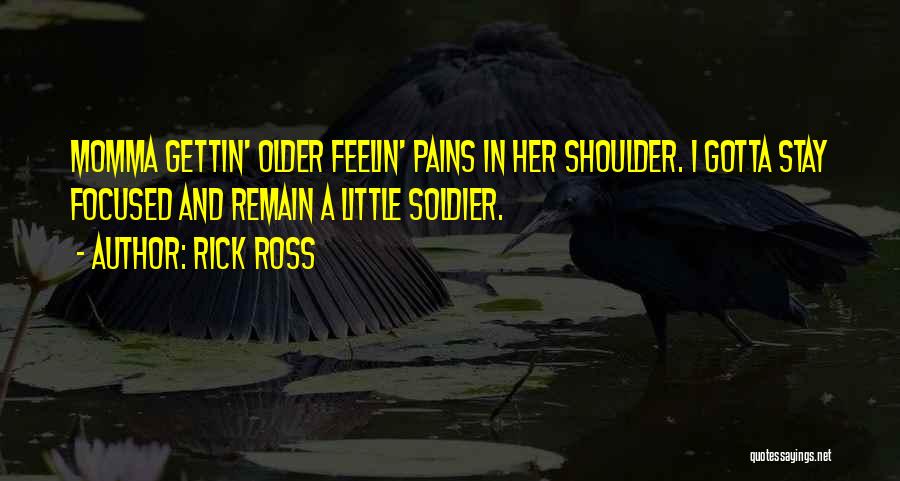 Rick Ross Quotes: Momma Gettin' Older Feelin' Pains In Her Shoulder. I Gotta Stay Focused And Remain A Little Soldier.