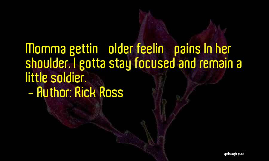 Rick Ross Quotes: Momma Gettin' Older Feelin' Pains In Her Shoulder. I Gotta Stay Focused And Remain A Little Soldier.