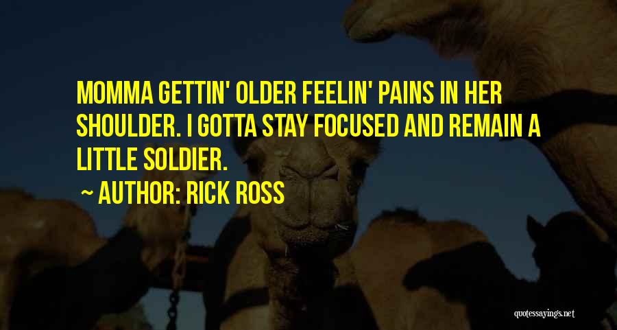 Rick Ross Quotes: Momma Gettin' Older Feelin' Pains In Her Shoulder. I Gotta Stay Focused And Remain A Little Soldier.