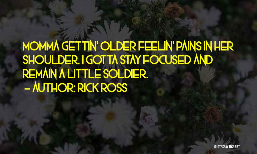 Rick Ross Quotes: Momma Gettin' Older Feelin' Pains In Her Shoulder. I Gotta Stay Focused And Remain A Little Soldier.