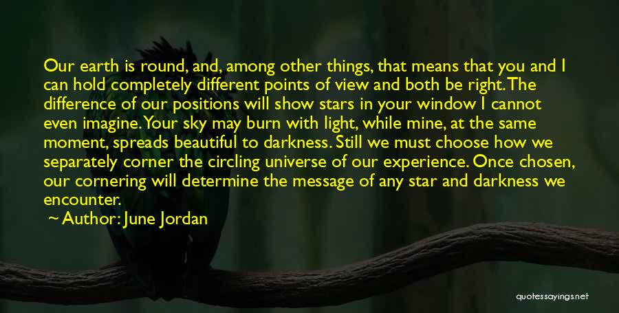 June Jordan Quotes: Our Earth Is Round, And, Among Other Things, That Means That You And I Can Hold Completely Different Points Of