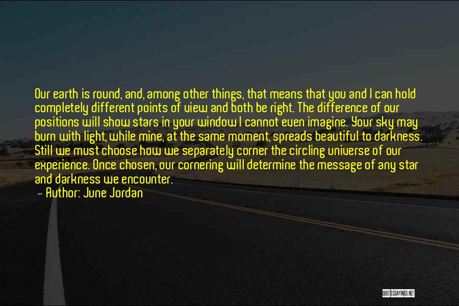 June Jordan Quotes: Our Earth Is Round, And, Among Other Things, That Means That You And I Can Hold Completely Different Points Of