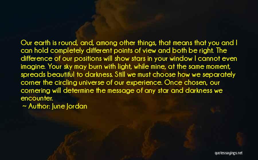 June Jordan Quotes: Our Earth Is Round, And, Among Other Things, That Means That You And I Can Hold Completely Different Points Of