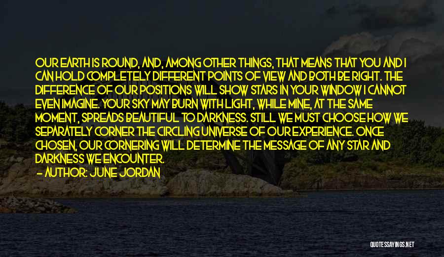 June Jordan Quotes: Our Earth Is Round, And, Among Other Things, That Means That You And I Can Hold Completely Different Points Of