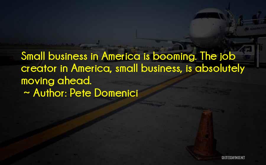 Pete Domenici Quotes: Small Business In America Is Booming. The Job Creator In America, Small Business, Is Absolutely Moving Ahead.