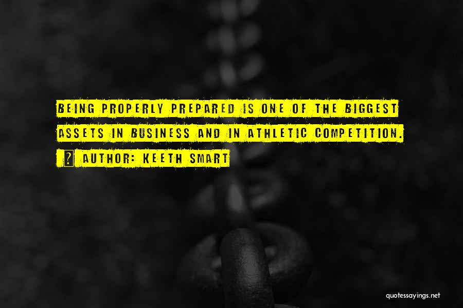 Keeth Smart Quotes: Being Properly Prepared Is One Of The Biggest Assets In Business And In Athletic Competition.