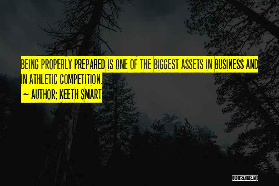 Keeth Smart Quotes: Being Properly Prepared Is One Of The Biggest Assets In Business And In Athletic Competition.