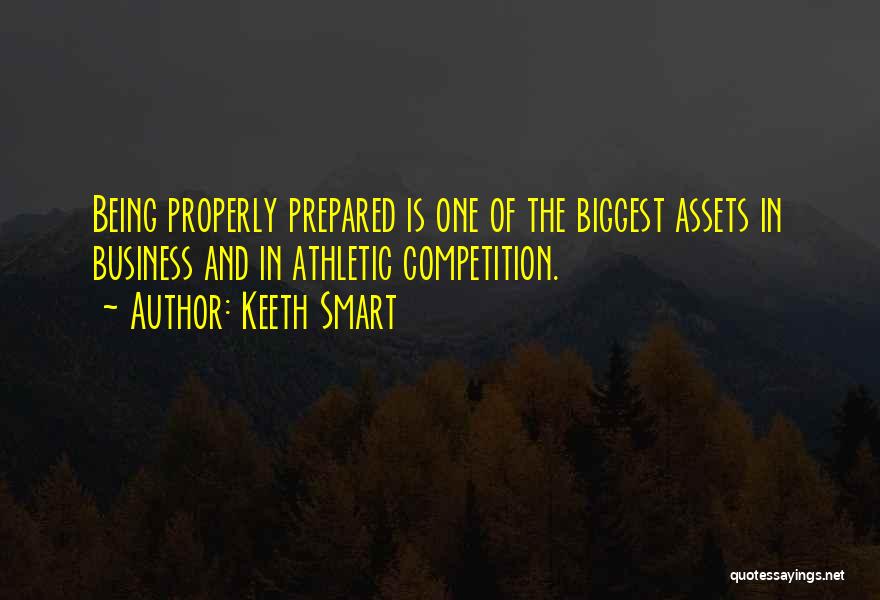 Keeth Smart Quotes: Being Properly Prepared Is One Of The Biggest Assets In Business And In Athletic Competition.