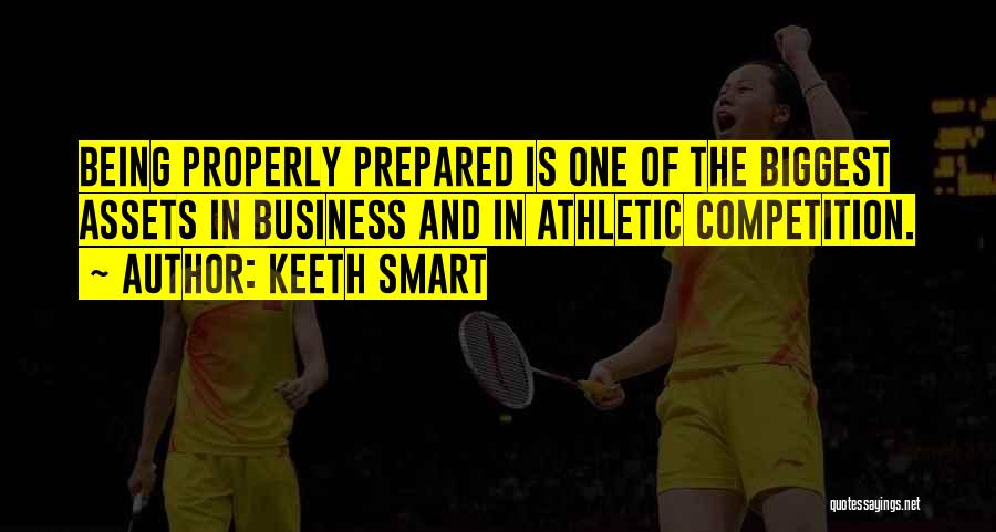 Keeth Smart Quotes: Being Properly Prepared Is One Of The Biggest Assets In Business And In Athletic Competition.