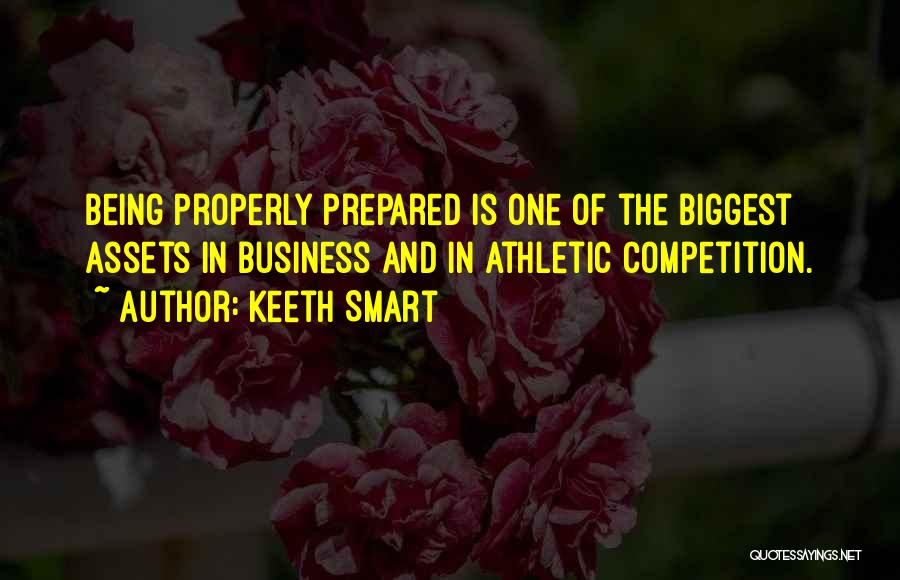 Keeth Smart Quotes: Being Properly Prepared Is One Of The Biggest Assets In Business And In Athletic Competition.