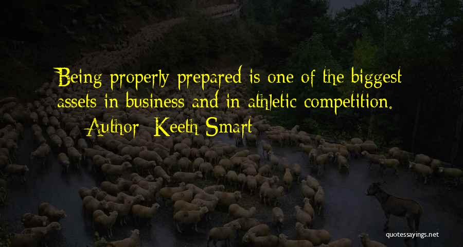 Keeth Smart Quotes: Being Properly Prepared Is One Of The Biggest Assets In Business And In Athletic Competition.