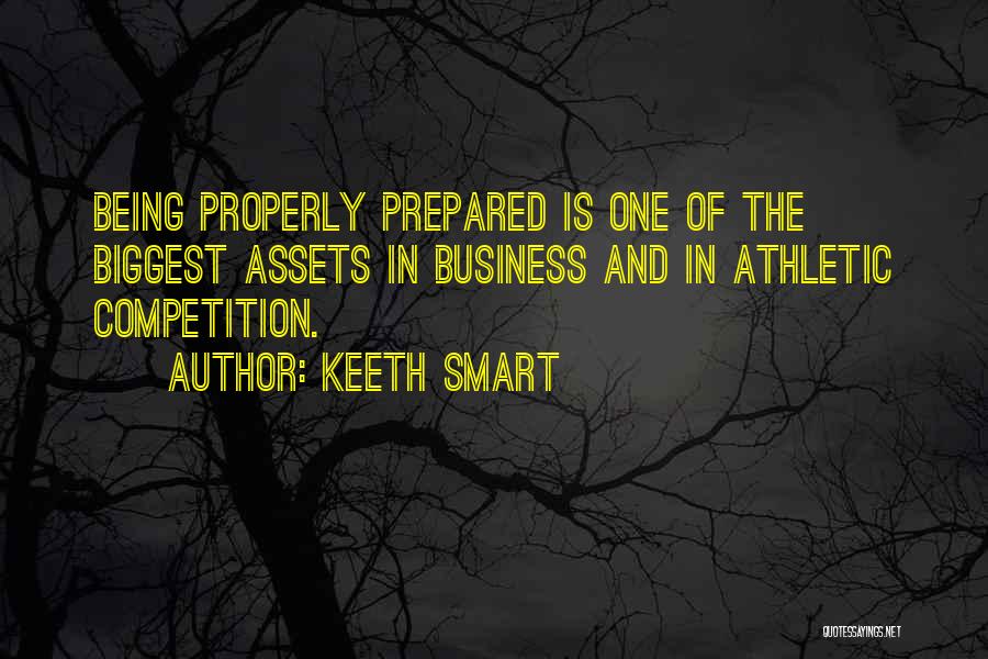 Keeth Smart Quotes: Being Properly Prepared Is One Of The Biggest Assets In Business And In Athletic Competition.