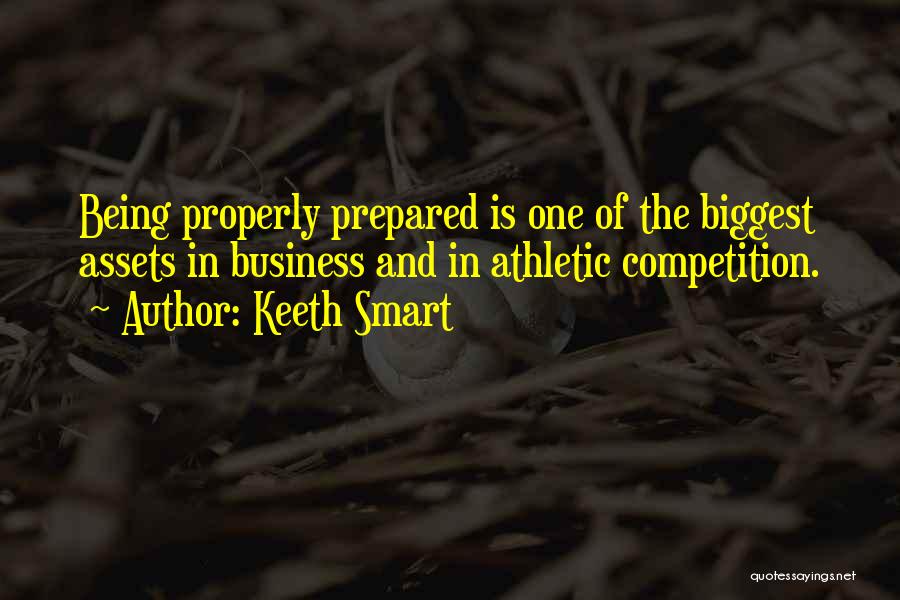 Keeth Smart Quotes: Being Properly Prepared Is One Of The Biggest Assets In Business And In Athletic Competition.