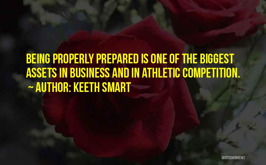 Keeth Smart Quotes: Being Properly Prepared Is One Of The Biggest Assets In Business And In Athletic Competition.