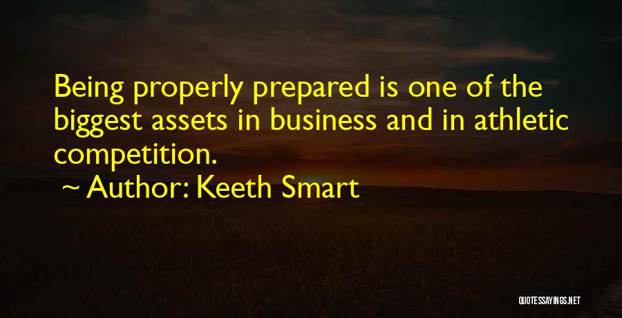 Keeth Smart Quotes: Being Properly Prepared Is One Of The Biggest Assets In Business And In Athletic Competition.